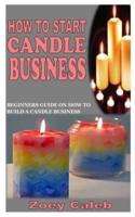 HOW TO START CANDLE BUSINESS: Beginners Guide on How to Build a Candle Business