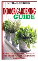 INDOOR GARDENING GUIDE: Essential Guide on Choosing the Right Plants for Indoor Gardening