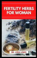 Fertility Herbs for Woman: A Comprehensive Herbal Guide To Improving Your Fertility Naturally