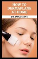 How to Dermaplane at Home: Discover Easy Steps To Dermaplaning for Beauty and for Aesthetic Purposes