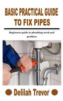 BASIC PRACTICAL GUIDE TO FIX PIPES: Beginners guide to plumbing work and problem