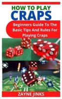 HOW TO PLAY CRAPS: Beginners Guide To The Basic Tips And Rules For Playing Craps
