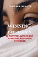 WINNING DEPRESSION: 10 POWERFUL WAYS TO END DEPRESSION AND ANXIETY GURANTEED