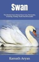 Swan  : The Absolute Swan Manual Swan Care, Personality, Grooming, Feeding, Health And All Included