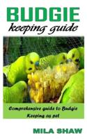BUDGIE KEEPING GUIDE: COMPREHENSIVE GUIDE TO BUDGIE KEEPING AS PET
