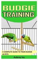 BUDGIE TRAINING: A COMPLETE GUIDE TO TRAIN BUDGIE AS PETS