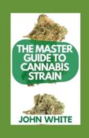 THE MASTER GUIDE TO CANNABIS STRAIN:  What You Need To Know About Cannabis Strains