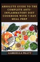 Absolute Guide To The Complete Anti-Inflammatory Diet Cookbook With 7-Day Meal Prep