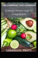 The Lymphatic Diet Cookbook: A Simple Dietary Guide To Living Healthy
