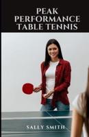 PEAK PERFORMANCE TABLE TENNIS: LEARN HOW TO PLAY LIKE A PRO AND DISCOVER YOUR HIDDEN POTENTIAL