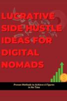 Lucrative Side Hustle Ideas for Digital Nomads : Proven Methods to Achieve 6 Figures in No Time