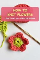 How To Knit Flowers: Guide To Knit Basic Flowers For Beginner