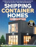 Shipping Container Homes for Beginners: The Complete Step-By-Step Guide To Build Your New, Eco-Friendly, And Super-Cozy Container Home From Scratch.   BONUS: Floor Plans And Design Ideas