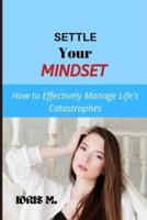 SETTLE YOUR MINDSET: How To Effectively Manage Life's Catastrophes