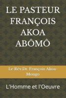 LE PASTEUR FRANÇOIS AKOA ABÔMÔ : L'Homme et l'Oeuvre