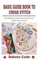 BASIC GUIDE BOOK TO CROSS STITCH:  Everything you need to know about Cross stitch from scratch