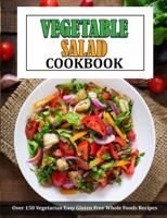 VEGETABLE SALAD COOKBOOK: Over 150 Vegetarian Easy Gluten Free Whole Foods Recipes
