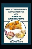 Guide To Managing And Curing Infections With Herbal Antibiotics
