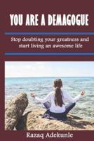 You are a Demagogue:  Stop doubting your greatness and start living an awesome life
