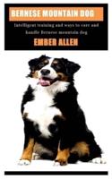 BERNESE MOUNTAIN DOG: Intelligent training and ways to care and handle Bernese mountain dog
