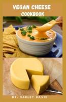 VEGAN CHEESE COOKBOOK: Delicious Plant Based Cheese Recipes For Everyone