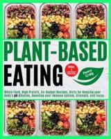 Plant Based Eating: Whole Food, High Protein, On-Budget Recipes, Hints for Keeping your Body's pH Alkaline, Boosting your Immune System, Strength, and Focus