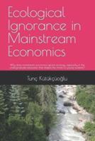 Ecological Ignorance in Mainstream Economics: Why does mainstream economics ignore ecology, especially in the undergraduate education that shapes the minds of young students?