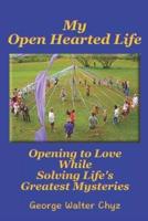 My Open Hearted Life: Opening to Love While Solving Life's Greatest Mysteries