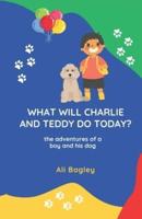 What Will Charlie & Teddy Do Today: the adventures of a boy and his dog