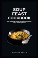 SOUP FEAST COOKBOOK: The Vegetarian Soups and Broth for Healthy Living and Weight Loss