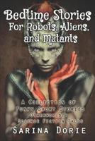 Bedtime Stories for Robots, Aliens, and Mutants: And Otherworldly Science Fiction Tales