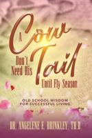 A Cow Don't Need His Tail Until Fly Season: Old School Wisdom for Successful Living