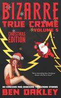 Bizarre True Crime Volume 5 (Christmas Edition): 20 Crackers and Shocking True Crime Stories