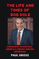 THE LIFE AND TIMES OF BOB DOLE: A BIOGRAPHY OF BOB DOLE, AMERICA'S LONGEST SERVING REPUBLICAN