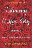 Testimony - A Love Story : Volume 1 - Tests, Trials, Turmoil & Truths