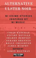 Alternative Ulster Noir : Northern Irish Crime Stories Inspired by Northern Irish Music