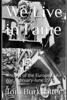 We Live in Fame: A Novel of the European Air War, February-June 1943