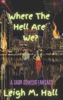 Where The Hell Are We?: A Dark Comedic Fantasy