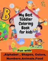 My Best  Toddler  Coloring  Book  for kids  Fun with  ,Alphabet , Shapes, Colors, Numbers,Animals,Food: Fun Children's Activity Coloring Books for Toddlers and Kids Ages 2, 3, 4 & 5 for Kindergarten & Preschool Prep Success