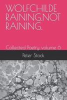 WOLFCHILDE RAINING.NOT RAINING.: Collected Poetry volume 6