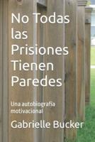 No Todas las Prisiones Tienen Paredes: Una autobiografía motivacional