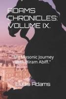 ADAMS CHRONICLES: VOLUME IX.  : "My Masonic Journey With Hiram Abiff."