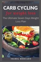 CARB CYCLING FOR WEIGHT LOSS: The Ultimate Seven Days Weight Loss Plan