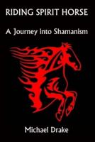 Riding Spirit Horse: A Journey Into Shamanism