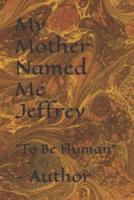 My Mother Named Me Jeffrey: "To Be Human"    - Author