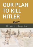 OUR PLAN TO KILL HITLER: What IF?