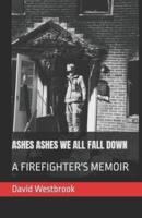 ASHES ASHES WE ALL FALL DOWN: A FIREFIGHTER'S MEMOIR