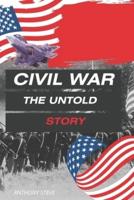 CIVIL WAR THE UNTOLD STORY: AN AMERICAN CIVIL WAR STORY AND BACKGROUND YOU NEED TO KNOW