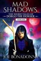 Mad Shadows - The Weird Tales of Dorgo the Dowser (Book 1)