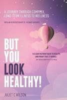 But You Look Healthy!: A journey through complex, long-term illness to wellness